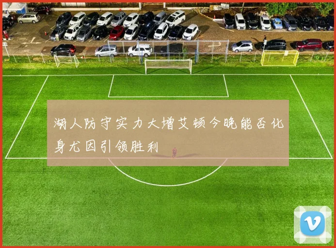 湖人防守实力大增艾顿今晚能否化身尤因引领胜利