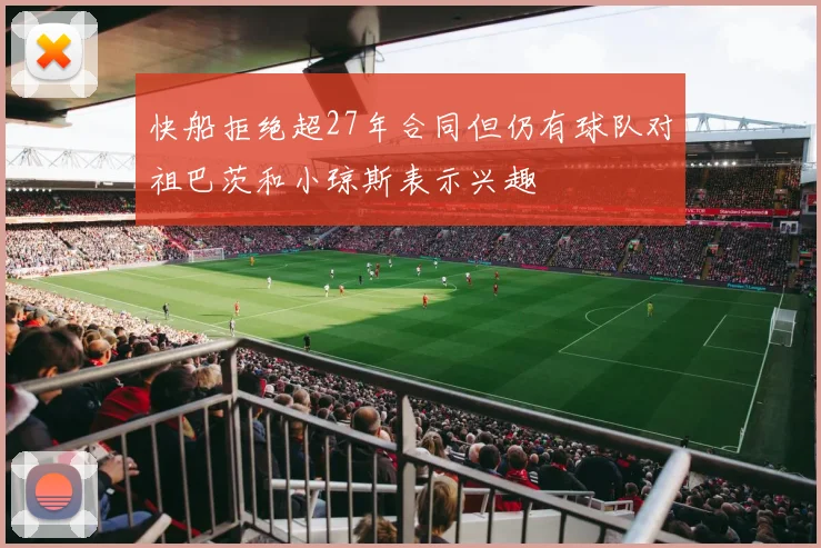 快船拒绝超27年合同但仍有球队对祖巴茨和小琼斯表示兴趣