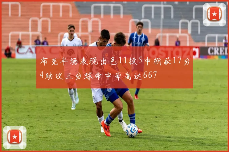 布克半场表现出色11投5中斩获17分4助攻三分球命中率高达667