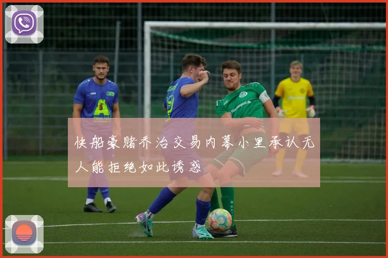 快船豪赌乔治交易内幕小里承认无人能拒绝如此诱惑