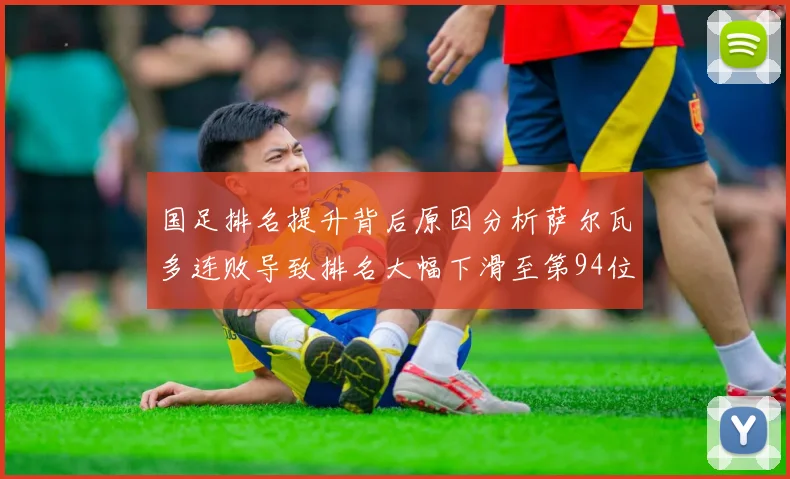 国足排名提升背后原因分析萨尔瓦多连败导致排名大幅下滑至第94位