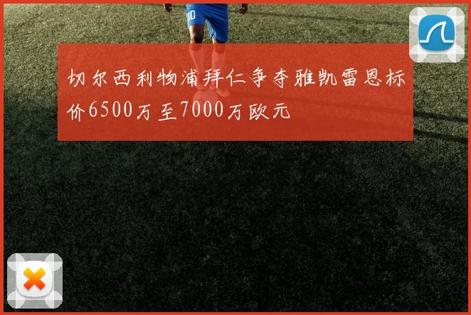 切尔西利物浦拜仁争夺雅凯雷恩标价6500万至7000万欧元