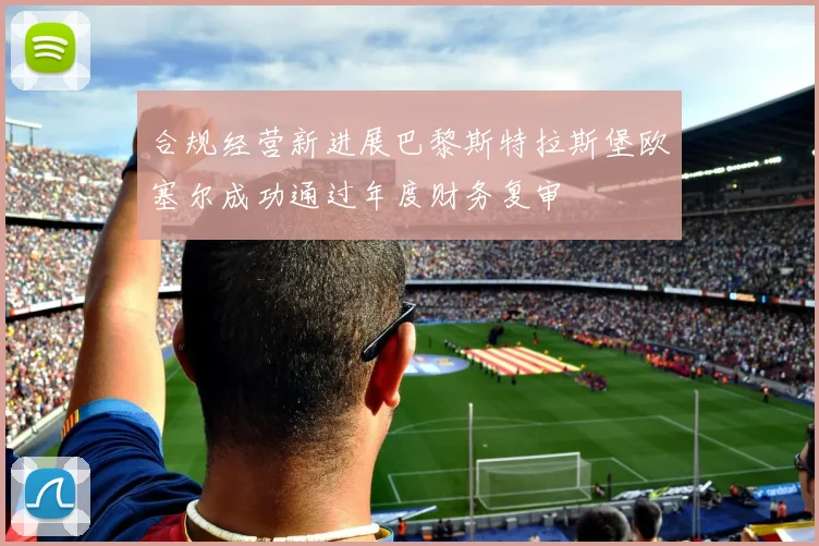 合规经营新进展巴黎斯特拉斯堡欧塞尔成功通过年度财务复审