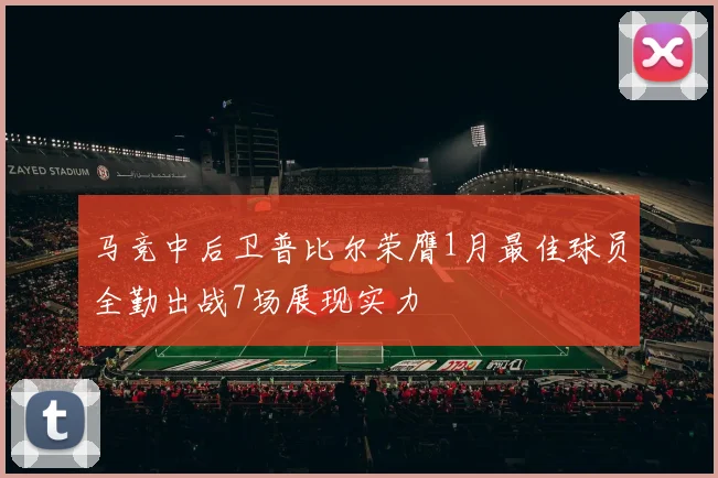 马竞中后卫普比尔荣膺1月最佳球员全勤出战7场展现实力
