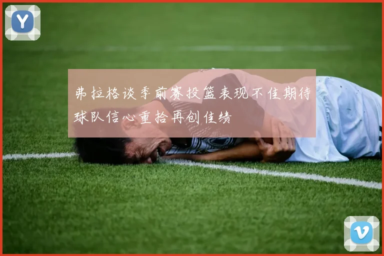 弗拉格谈季前赛投篮表现不佳期待球队信心重拾再创佳绩