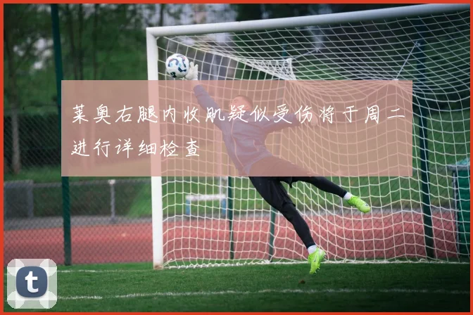 莱奥右腿内收肌疑似受伤将于周二进行详细检查