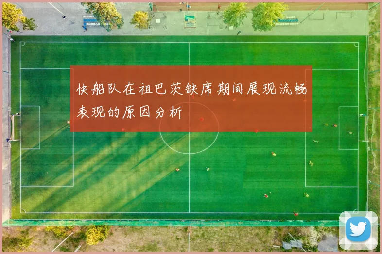 快船队在祖巴茨缺席期间展现流畅表现的原因分析