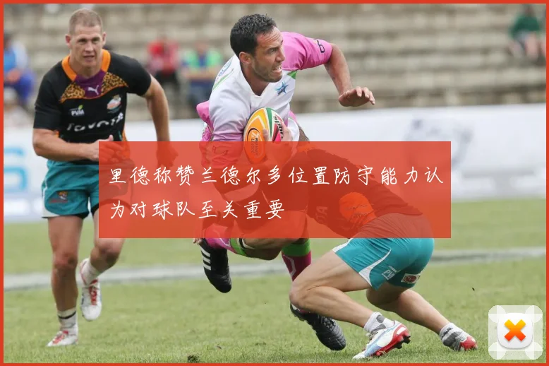 里德称赞兰德尔多位置防守能力认为对球队至关重要