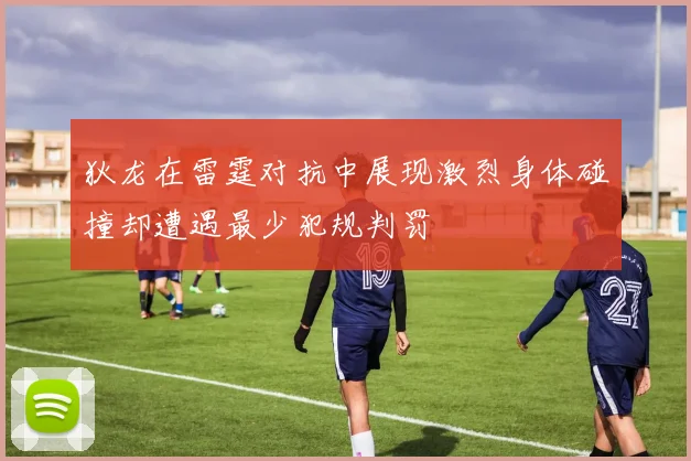 狄龙在雷霆对抗中展现激烈身体碰撞却遭遇最少犯规判罚