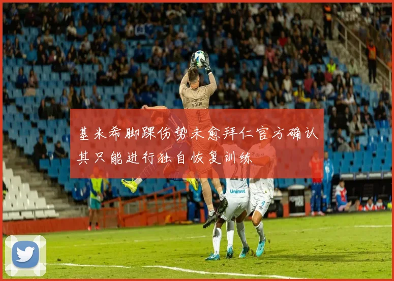 基米希脚踝伤势未愈拜仁官方确认其只能进行独自恢复训练