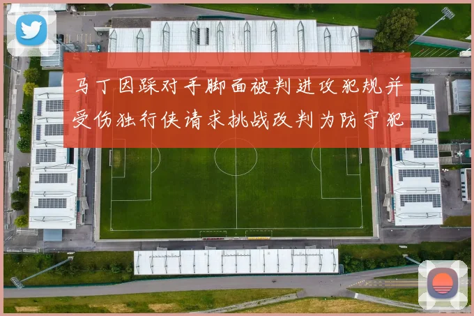 马丁因踩对手脚面被判进攻犯规并受伤独行侠请求挑战改判为防守犯规
