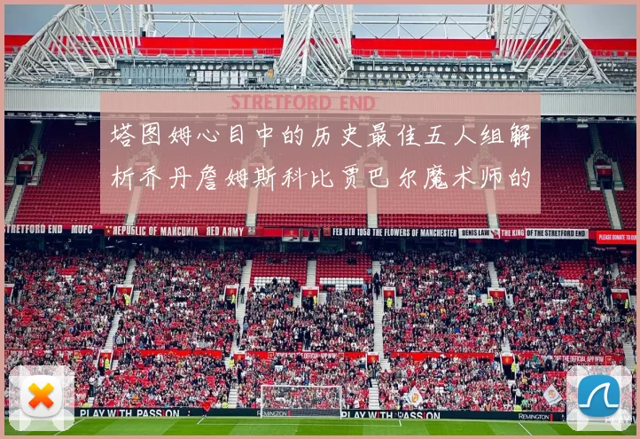 塔图姆心目中的历史最佳五人组解析乔丹詹姆斯科比贾巴尔魔术师的传奇魅力