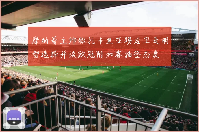 摩纳哥主帅称扎卡里亚踢后卫是明智选择并谈欧冠附加赛抽签态度