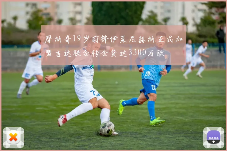 摩纳哥19岁前锋伊莱尼赫纳正式加盟吉达联合转会费达3300万欧