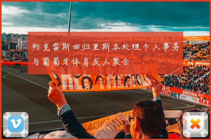 约克雷斯回归里斯本处理个人事务与葡萄牙体育友人聚会