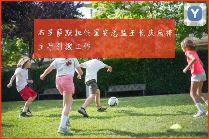 布罗萨默担任国安总监王长庆或将主导引援工作