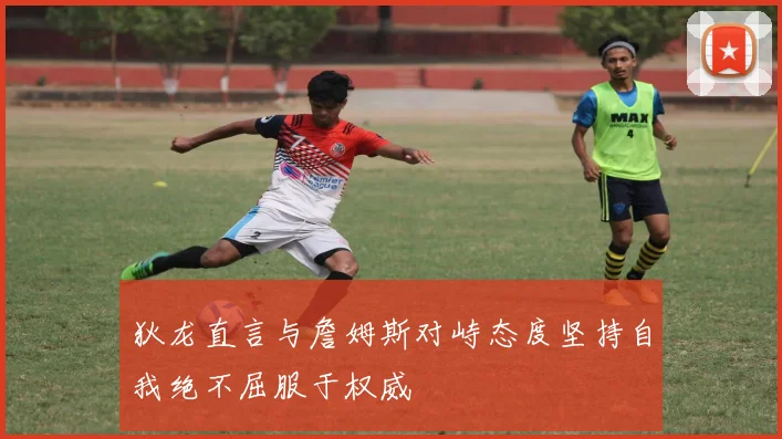 狄龙直言与詹姆斯对峙态度坚持自我绝不屈服于权威