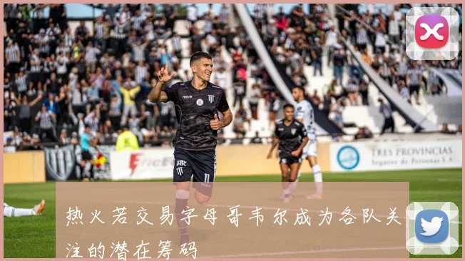 热火若交易字母哥韦尔成为各队关注的潜在筹码