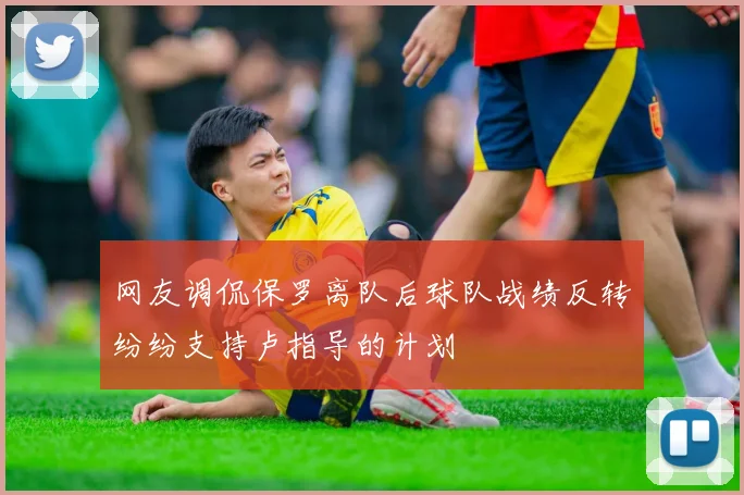 网友调侃保罗离队后球队战绩反转纷纷支持卢指导的计划