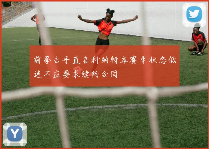 前拳击手直言科纳特本赛季状态低迷不应要求续约合同