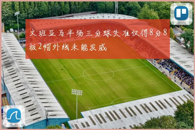 文班亚马半场三分球失准仅得8分8板2帽外线未能发威